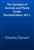 The Variation of Animals and Plants Under Domestication, Vol. I. - Charles Darwin