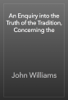 An Enquiry into the Truth of the Tradition, Concerning the - John Williams