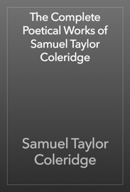 The Complete Poetical Works of Samuel Taylor Coleridge - Samuel Taylor Coleridge
