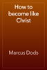 How to become like Christ - Marcus Dods