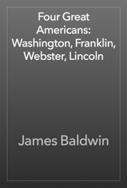 Four Great Americans: Washington, Franklin, Webster, Lincoln - James Baldwin
