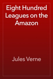 Eight Hundred Leagues on the Amazon - Jules Verne