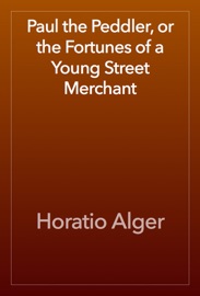 Paul the Peddler, or the Fortunes of a Young Street Merchant - Horatio Alger