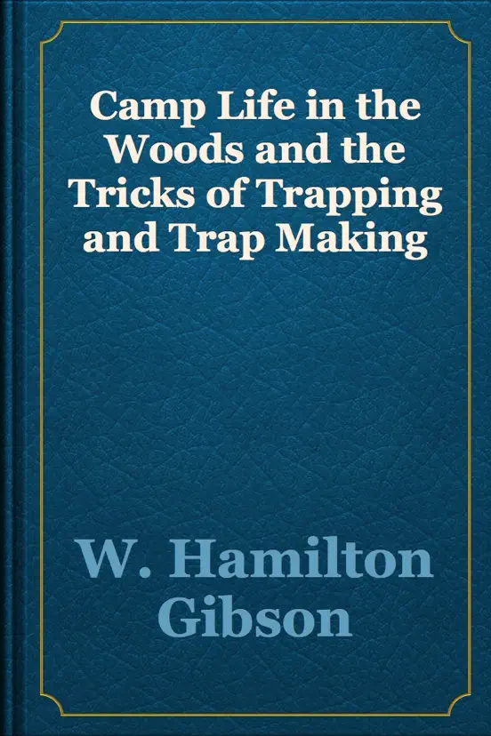 Camp Life in the Woods and the Tricks of Trapping and Trap Making