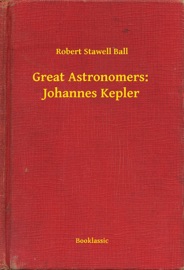 Great Astronomers: Johannes Kepler - Robert Stawell Ball