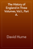 The History of England in Three Volumes, Vol.I., Part A. - David Hume