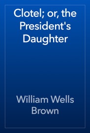 Clotel; or, the President's Daughter - William Wells Brown