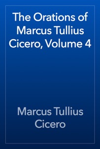 The Orations of Marcus Tullius Cicero, Volume 4