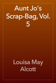 Aunt Jo's Scrap-Bag, Vol. 5 - Louisa May Alcott