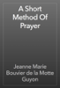 A Short Method Of Prayer - Jeanne Marie Bouvier de la Motte Guyon