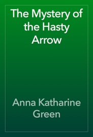 The Mystery of the Hasty Arrow - Anna Katharine Green