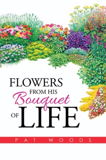 Flowers from His Bouquet of Life by Pat Woods
