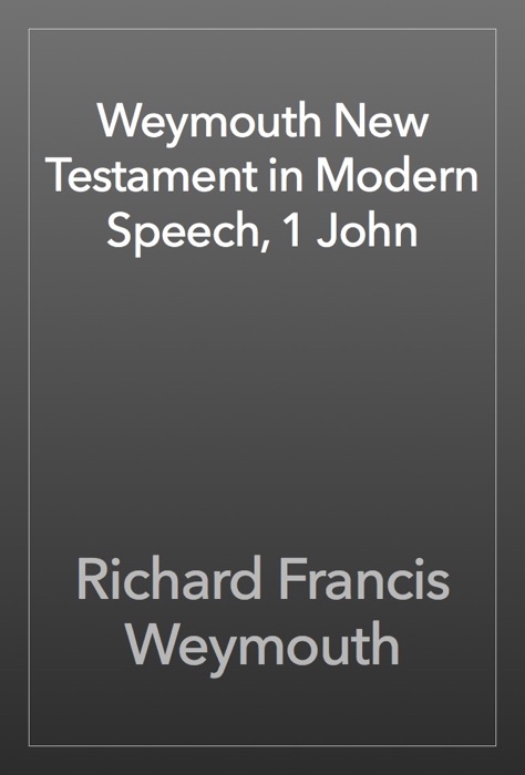 Weymouth New Testament in Modern Speech, 1 John