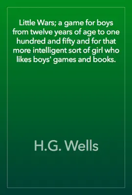 Read: Little Wars; a game for boys from twelve years of age to Book one hundred and fifty and for that more intelligent sort of girl who likes boys' games and books.