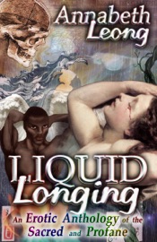Liquid Longing: An Erotic Anthology of the Sacred and Profane - Annabeth Leong