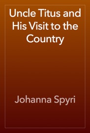 Uncle Titus and His Visit to the Country - Johanna Spyri