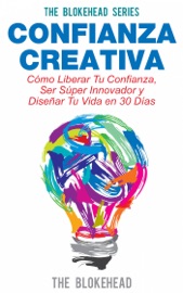 CONFIANZA CREATIVA. CóMO LIBERAR TU CONFIANZA, SER SúPER INNOVADOR Y DISEñAR TU VIDA EN 30 DíAS