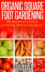 Organic Square Foot Gardening: The Beginner's Guide to Growing More in Less Space