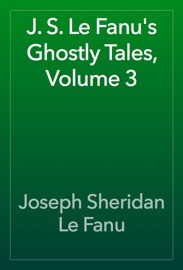 J. S. Le Fanu's Ghostly Tales, Volume 3 - Joseph Sheridan Le Fanu