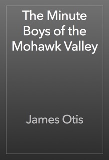 The Minute Boys of the Mohawk Valley by James Otis