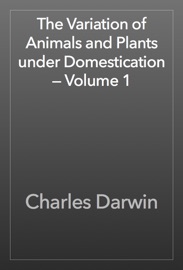 The Variation of Animals and Plants under Domestication — Volume 1 - Charles Darwin