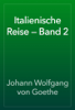 Italienische Reise — Band 2 - Johann Wolfgang von Goethe