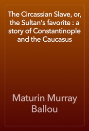 The Circassian Slave, or, the Sultan's favorite : a story of Constantinople and the Caucasus - Maturin Murray Ballou