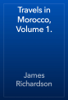 Travels in Morocco, Volume 1. - James Richardson