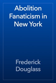 Abolition Fanaticism in New York - Frederick Douglass