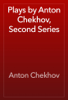 Plays by Anton Chekhov, Second Series - Anton Chekhov