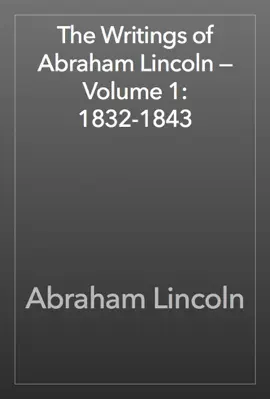 Read: The Writings of Abraham Lincoln — Book Volume 1: 1832-1843