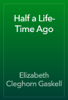 Half a Life-Time Ago - Elizabeth Cleghorn Gaskell
