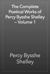 The Complete Poetical Works of Percy Bysshe Shelley — Volume 1