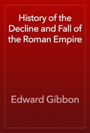 History of the Decline and Fall of the Roman Empire - Edward Gibbon
