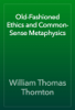 Old-Fashioned Ethics and Common-Sense Metaphysics - William Thomas Thornton