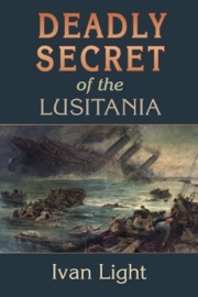 Deadly Secret of the Lusitania - Ivan Light
