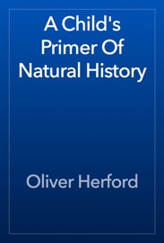 A Child's Primer Of Natural History - Oliver Herford