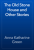 The Old Stone House and Other Stories - Anna Katharine Green