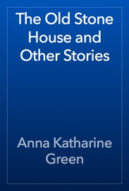 The Old Stone House and Other Stories - Anna Katharine Green