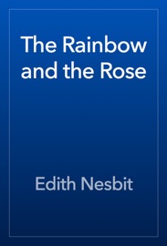 The Rainbow and the Rose - Edith Nesbit