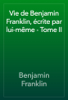 Vie de Benjamin Franklin, écrite par lui-même - Tome II - Benjamin Franklin