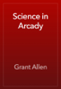 Science in Arcady - Grant Allen