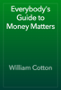 Everybody's Guide to Money Matters - William Cotton