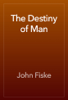 The Destiny of Man - John Fiske