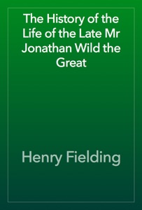 The History of the Life of the Late Mr Jonathan Wild the Great