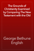 The Grounds of Christianity Examined by Comparing The New Testament with the Old - George Bethune English