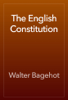 The English Constitution - Walter Bagehot