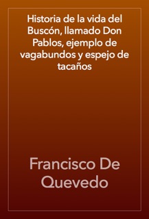 Historia de la vida del Buscón, llamado Don Pablos, ejemplo de vagabundos y espejo de tacaños by Francisco De Quevedo