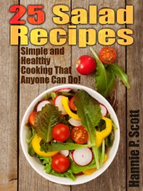 25 Salad Recipes: Simple and Healthy Cooking That Anyone Can Do! - Hannie P. Scott