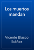 Los muertos mandan - Vicente Blasco Ibáñez